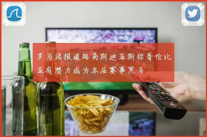 罗马诺报道路易斯迪亚斯称哥伦比亚有潜力成为本届赛事黑马