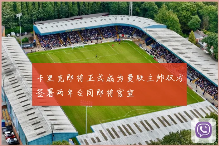 卡里克即将正式成为曼联主帅双方签署两年合同即将官宣