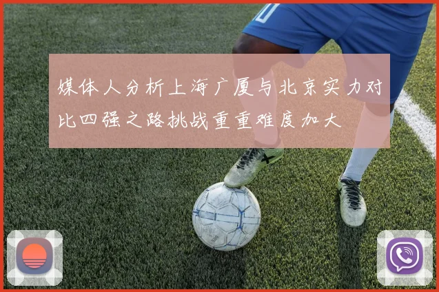 媒体人分析上海广厦与北京实力对比四强之路挑战重重难度加大