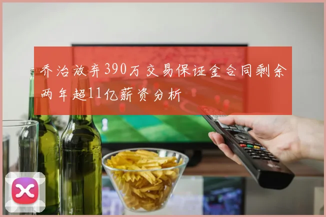 乔治放弃390万交易保证金合同剩余两年超11亿薪资分析