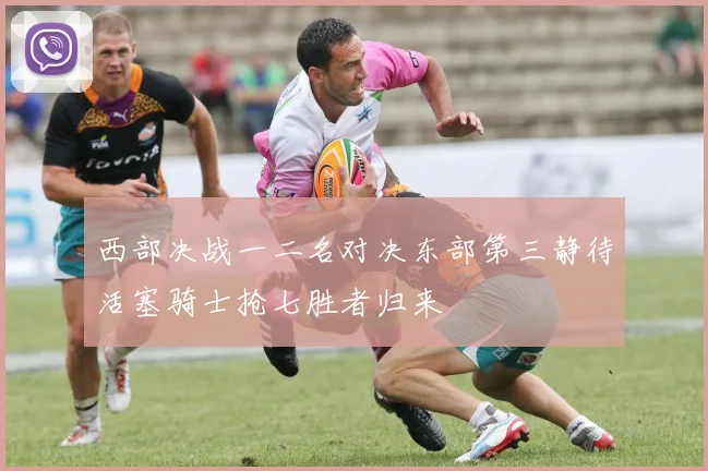 西部决战一二名对决东部第三静待活塞骑士抢七胜者归来