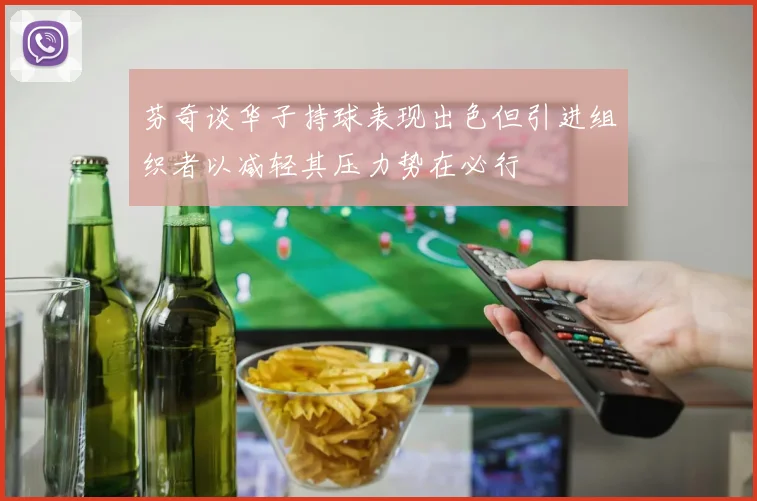 芬奇谈华子持球表现出色但引进组织者以减轻其压力势在必行