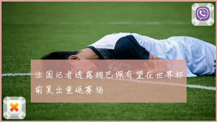 法国记者透露姆巴佩有望在世界杯前复出重返赛场