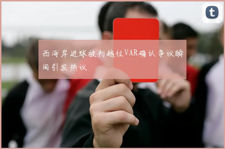 西海岸进球被判越位VAR确认争议瞬间引发热议
